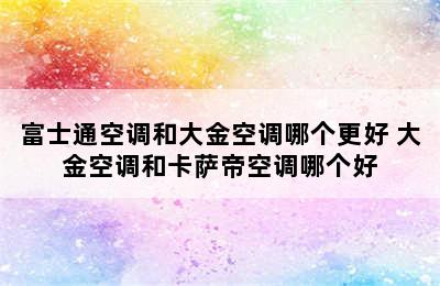 富士通空调和大金空调哪个更好 大金空调和卡萨帝空调哪个好